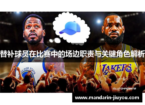 替补球员在比赛中的场边职责与关键角色解析