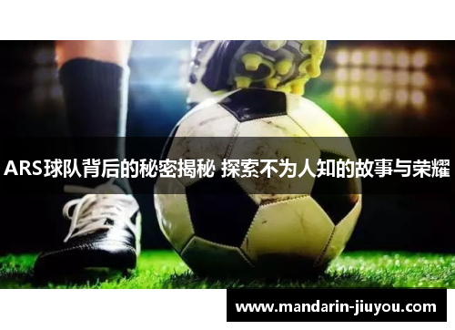 ARS球队背后的秘密揭秘 探索不为人知的故事与荣耀