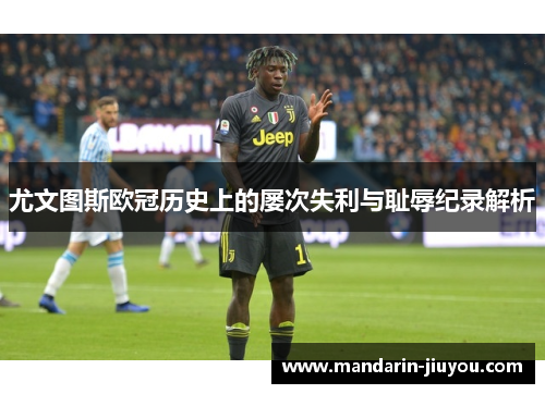 尤文图斯欧冠历史上的屡次失利与耻辱纪录解析