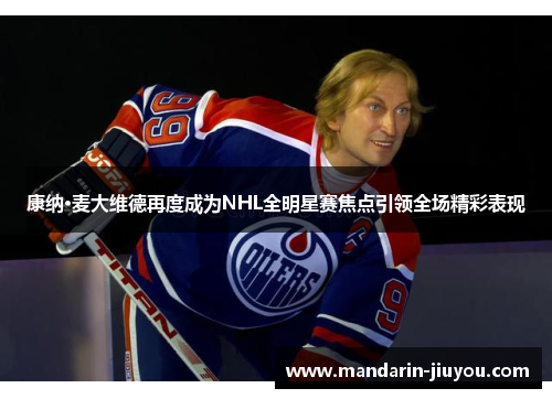 康纳·麦大维德再度成为NHL全明星赛焦点引领全场精彩表现