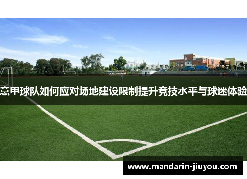 意甲球队如何应对场地建设限制提升竞技水平与球迷体验