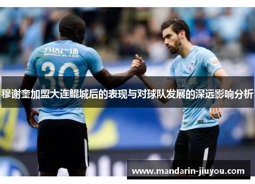 穆谢奎加盟大连鲲城后的表现与对球队发展的深远影响分析