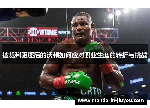 被裁判驱逐后的沃顿如何应对职业生涯的转折与挑战