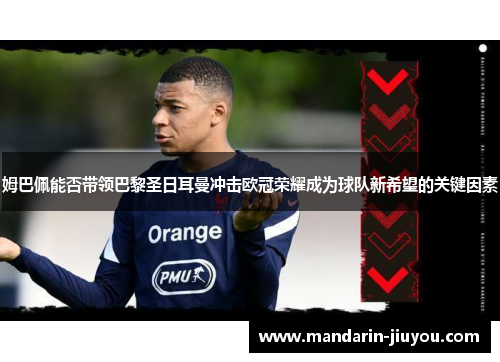 姆巴佩能否带领巴黎圣日耳曼冲击欧冠荣耀成为球队新希望的关键因素