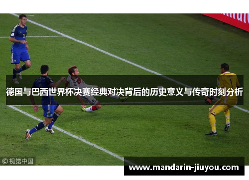 德国与巴西世界杯决赛经典对决背后的历史意义与传奇时刻分析