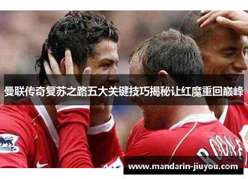 曼联传奇复苏之路五大关键技巧揭秘让红魔重回巅峰