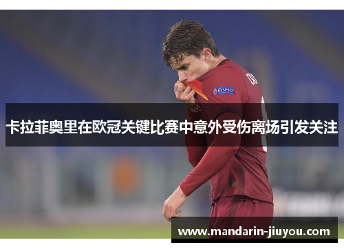 卡拉菲奥里在欧冠关键比赛中意外受伤离场引发关注