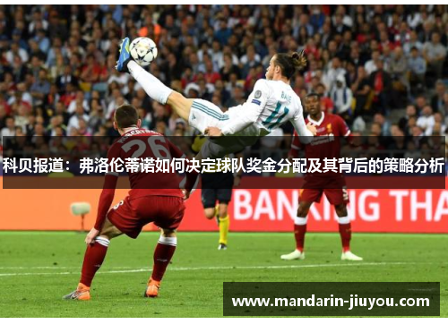 科贝报道：弗洛伦蒂诺如何决定球队奖金分配及其背后的策略分析
